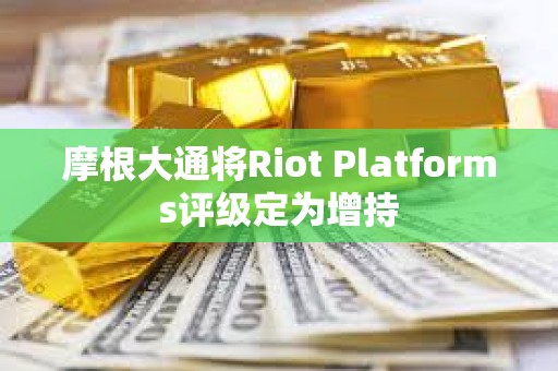 摩根大通将Riot Platforms评级定为增持