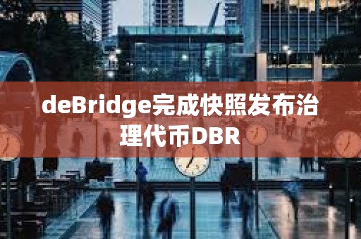 deBridge完成快照发布治理代币DBR