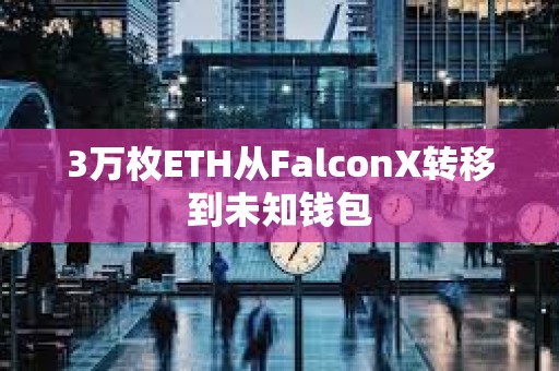 3万枚ETH从FalconX转移到未知钱包