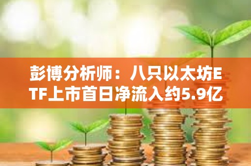 彭博分析师：八只以太坊ETF上市首日净流入约5.9亿美元