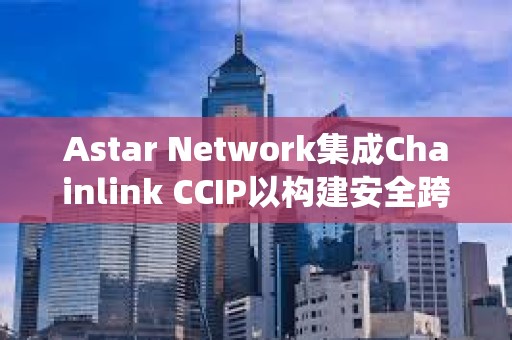 Astar Network集成Chainlink CCIP以构建安全跨链生态系统