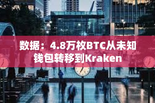 数据：4.8万枚BTC从未知钱包转移到Kraken