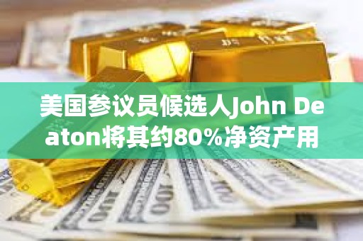 美国参议员候选人John Deaton将其约80%净资产用于比特币相关投资