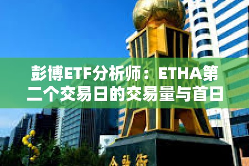 彭博ETF分析师：ETHA第二个交易日的交易量与首日差不多，是个好兆头