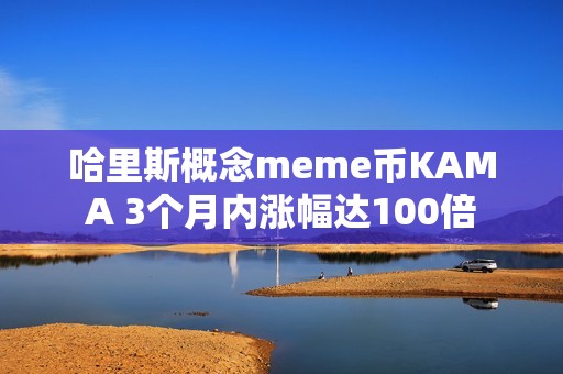 哈里斯概念meme币KAMA 3个月内涨幅达100倍