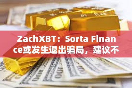 ZachXBT：Sorta Finance或发生退出骗局，建议不要使用该协议