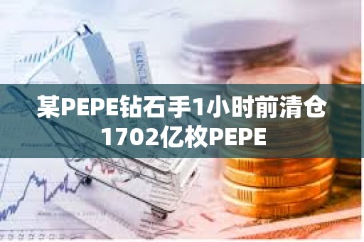 某PEPE钻石手1小时前清仓1702亿枚PEPE