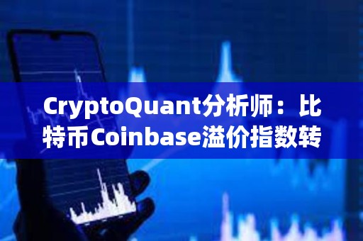 CryptoQuant分析师：比特币Coinbase溢价指数转为负值，表明美国投资者需求下降