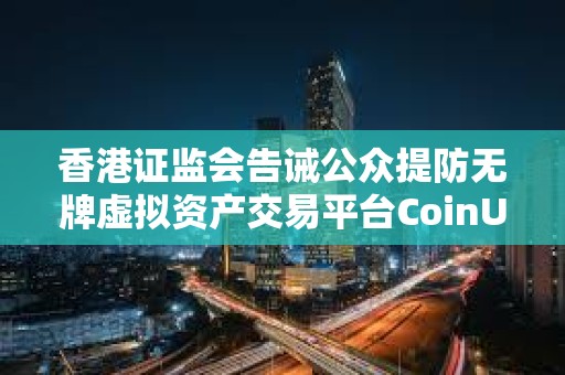 香港证监会告诫公众提防无牌虚拟资产交易平台CoinUnited.io