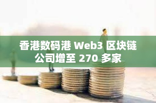 香港数码港 Web3 区块链公司增至 270 多家