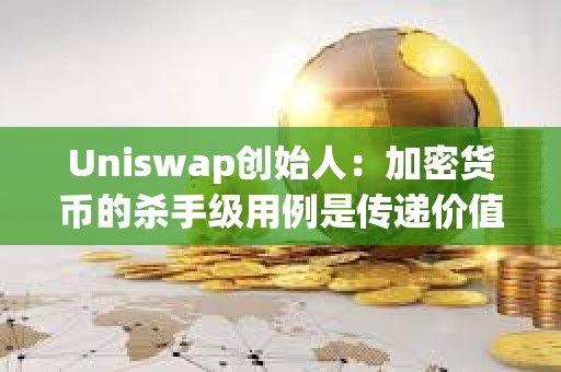 Uniswap创始人：加密货币的杀手级用例是传递价值