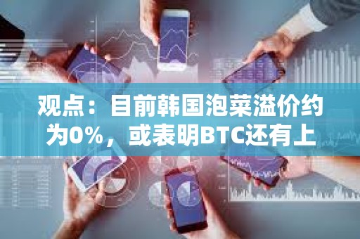 观点：目前韩国泡菜溢价约为0%，或表明BTC还有上升空间