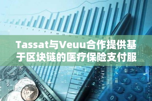 Tassat与Veuu合作提供基于区块链的医疗保险支付服务