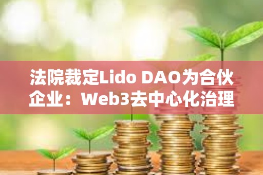 法院裁定Lido DAO为合伙企业：Web3去中心化治理的法律挑战与合规路径