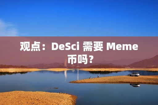 观点：DeSci 需要 Meme 币吗？