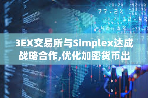 3EX交易所与Simplex达成战略合作,优化加密货币出入金体验