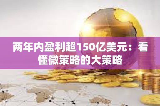 两年内盈利超150亿美元：看懂微策略的大策略