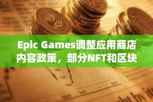 Epic Games调整应用商店内容政策，部分NFT和区块链游戏允许重新上架