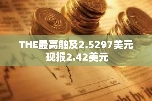 THE最高触及2.5297美元 现报2.42美元