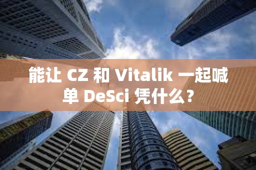 能让 CZ 和 Vitalik 一起喊单 DeSci 凭什么？