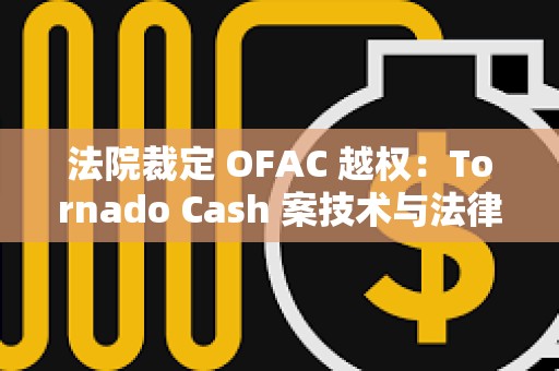 法院裁定 OFAC 越权：Tornado Cash 案技术与法律的边界