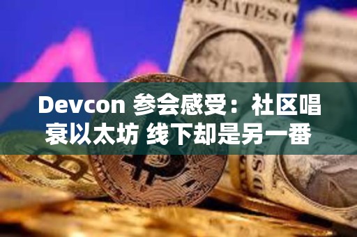 Devcon 参会感受：社区唱衰以太坊 线下却是另一番热火朝天