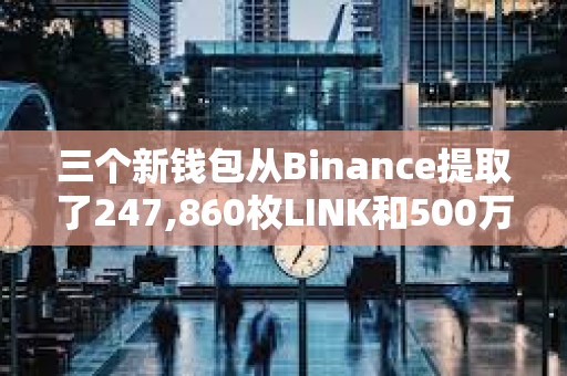 三个新钱包从Binance提取了247,860枚LINK和500万枚MATIC