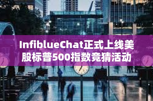 InfiblueChat正式上线美股标普500指数竞猜活动