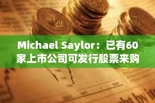 Michael Saylor：已有60家上市公司可发行股票来购买比特币