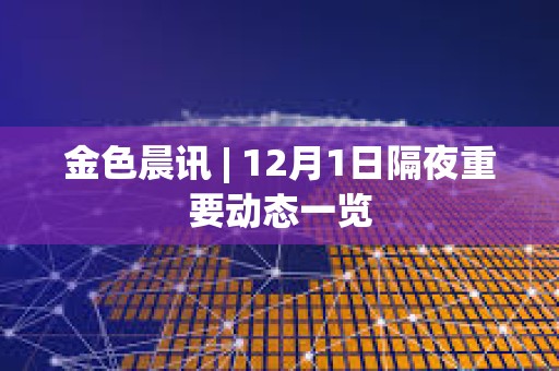 金色晨讯 | 12月1日隔夜重要动态一览