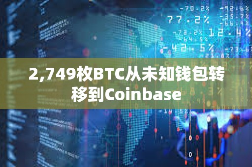 2,749枚BTC从未知钱包转移到Coinbase