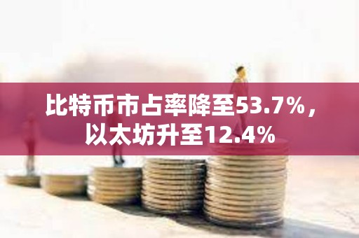 比特币市占率降至53.7%，以太坊升至12.4%