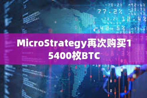 MicroStrategy再次购买15400枚BTC