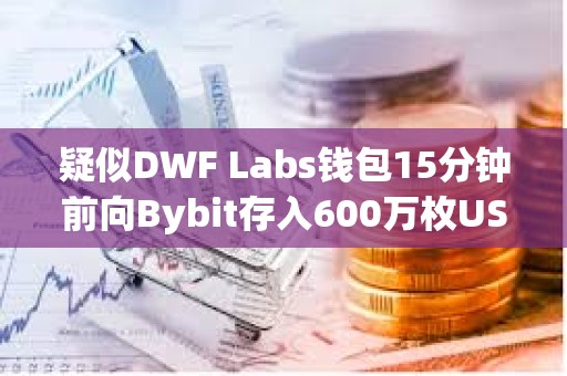 疑似DWF Labs钱包15分钟前向Bybit存入600万枚USDT