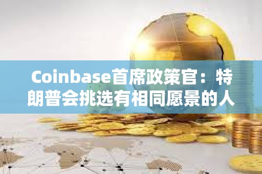 Coinbase首席政策官：特朗普会挑选有相同愿景的人担任SEC主席