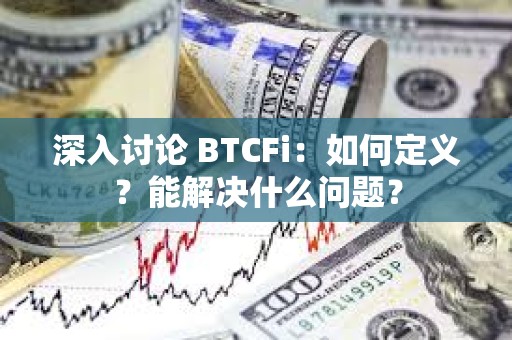 深入讨论 BTCFi：如何定义？能解决什么问题？