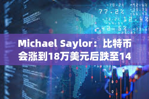 Michael Saylor：比特币会涨到18万美元后跌至14万美元