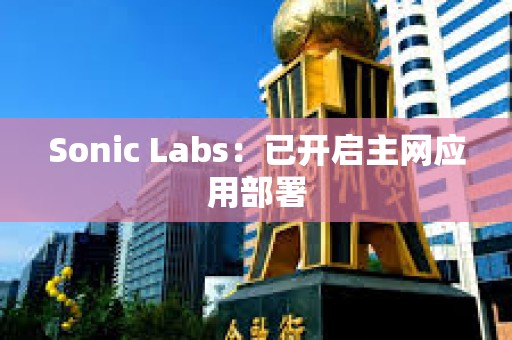 Sonic Labs：已开启主网应用部署