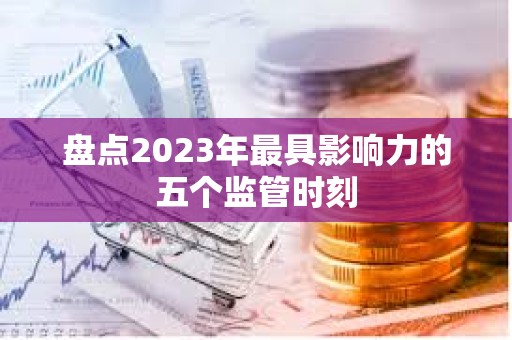 盘点2023年最具影响力的五个监管时刻