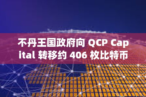 不丹王国政府向 QCP Capital 转移约 406 枚比特币