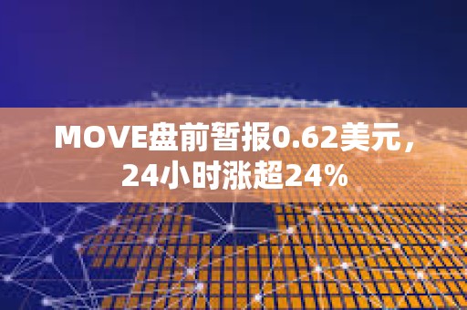 MOVE盘前暂报0.62美元，24小时涨超24%