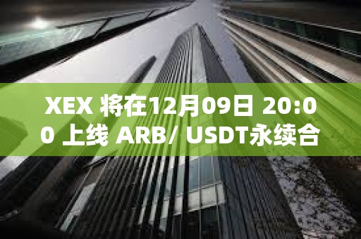 XEX 将在12月09日 20:00 上线 ARB/ USDT永续合约