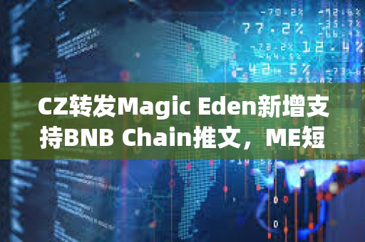 CZ转发Magic Eden新增支持BNB Chain推文，ME短线突破4.4美元