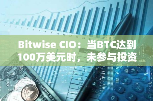 Bitwise CIO：当BTC达到100万美元时，未参与投资者会后悔错过现在各种看涨迹象