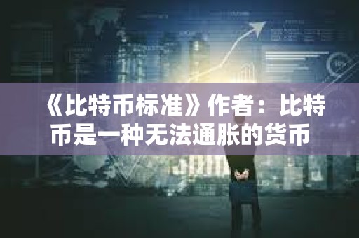 《比特币标准》作者：比特币是一种无法通胀的货币