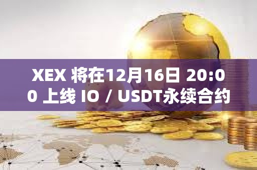 XEX 将在12月16日 20:00 上线 IO / USDT永续合约