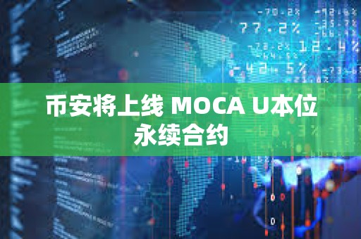 币安将上线 MOCA U本位永续合约