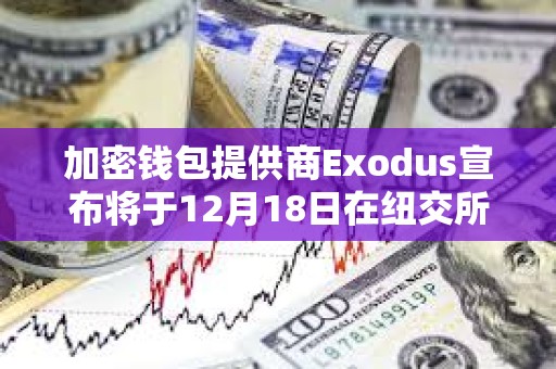 加密钱包提供商Exodus宣布将于12月18日在纽交所上市