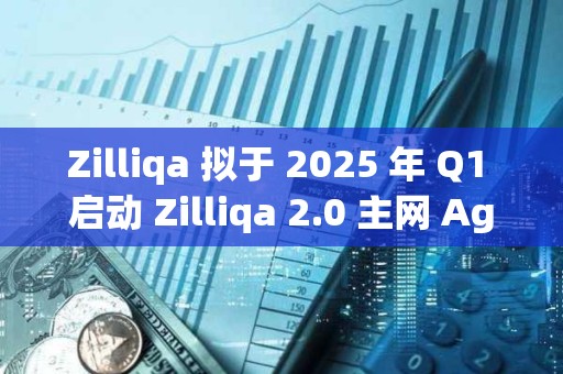 Zilliqa 拟于 2025 年 Q1 启动 Zilliqa 2.0 主网 Agate