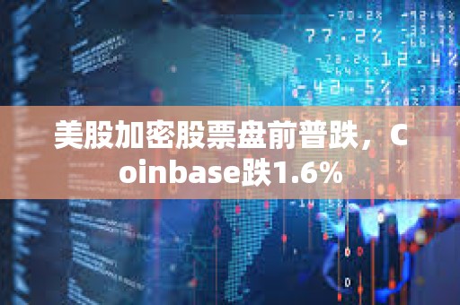 美股加密股票盘前普跌，Coinbase跌1.6%